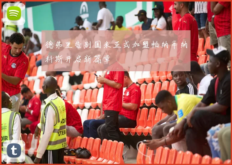 德弗里告别国米正式加盟帕纳辛纳科斯开启新篇章