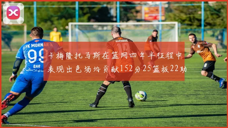 卡梅隆托马斯在篮网四年半征程中表现出色场均贡献152分25篮板22助攻