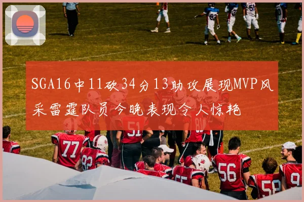 SGA16中11砍34分13助攻展现MVP风采雷霆队员今晚表现令人惊艳