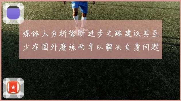 媒体人分析徐昕进步之路建议其至少在国外磨练两年以解决自身问题