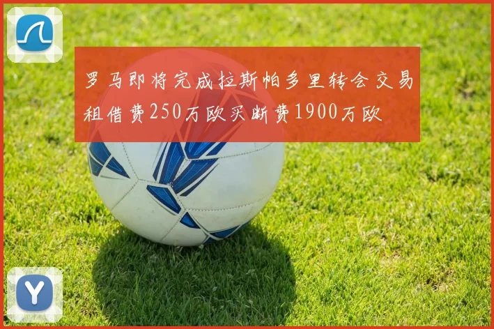 罗马即将完成拉斯帕多里转会交易租借费250万欧买断费1900万欧