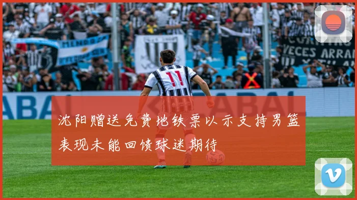 沈阳赠送免费地铁票以示支持男篮表现未能回馈球迷期待