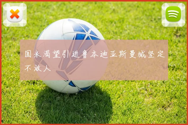 国米渴望引进鲁本迪亚斯曼城坚定不放人