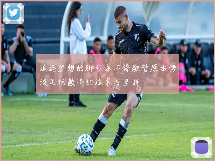 追逐梦想的脚步永不停歇菅原由势谈足坛巅峰的追求与坚持