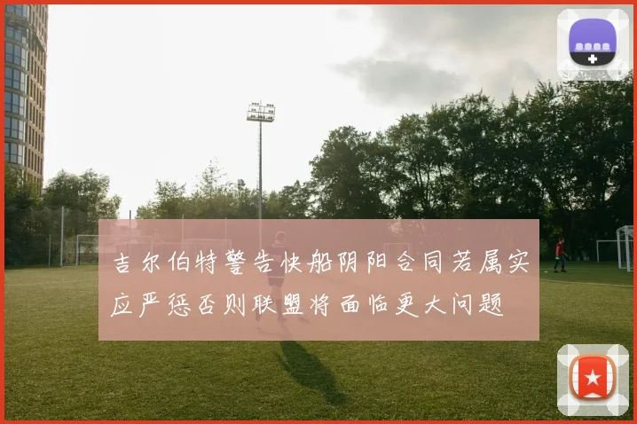 吉尔伯特警告快船阴阳合同若属实应严惩否则联盟将面临更大问题