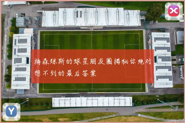 梅森琼斯的球星朋友圈揭秘你绝对想不到的最后答案